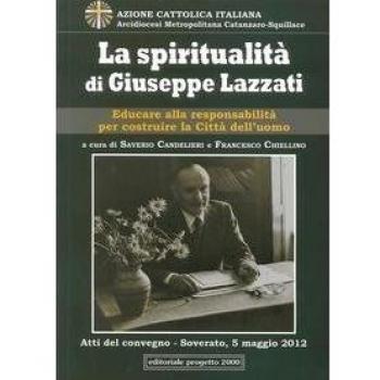 La spiritualità di Giuseppe Lazzati. Educare alla responsabilità per cistruire la città dell'uomo. Atti del Convegno (Soverato, 5 maggio 2012)