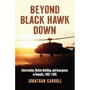 Beyond Black Hawk Down : Intervention, Nation-Building, and Insurgency in Somalia, 1992-1995