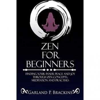 Zen For Beginners: Finding Your Inner Peace And Joy Through Zen Concepts, Meditation And Practises
