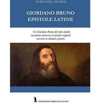 Giordano Bruno. Epistole latine. Un Giordano Bruno del tutto inedito raccontato attraverso le epistole originali. Testo latino con traduzione italiana a fronte. Ediz. bilingue