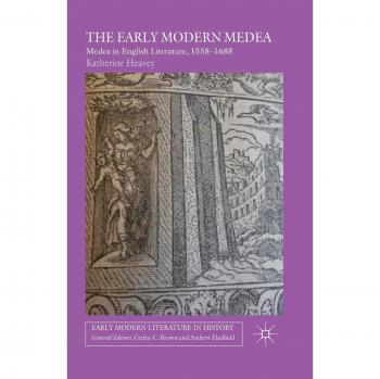 The Early Modern Medea: Medea in English Literature, 1558-1688