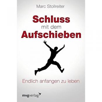 Schluss mit dem Aufschieben: Wie Sie Sich Selbst Führen Und Zeit Gewinnen: Endlich anfangen zu leben