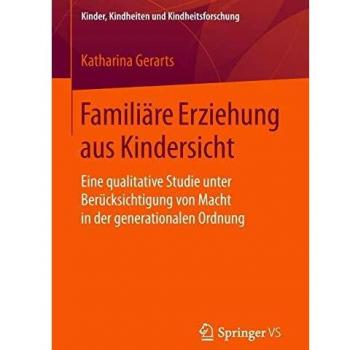 Familiäre Erziehung aus Kindersicht: Eine qualitative Studie unter Berücksichtigung von Macht in der generationalen Ordnung (Kinder, Kindheiten und Kindheitsforschung)