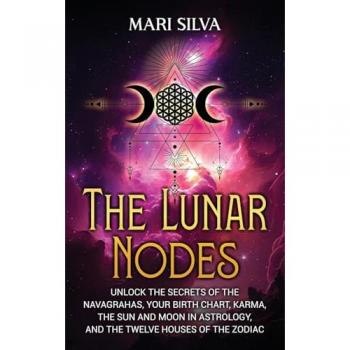The Lunar Nodes: Unlock the Secrets of the Navagrahas, Your Birth Chart, Karma, the Sun and Moon in Astrology, and the Twelve Houses of the Zodiac