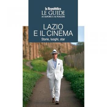 Lazio e il cinema. Storie, luoghi e star. Le guide ai sapori e ai...