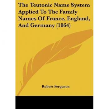 The Teutonic Name System Applied To The Family Names Of France, England, And Germany (1864)
