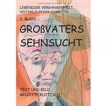 Lebendige Vergangenheit der Familie meiner Großmutter 5. Buch: Großvaters Sehnsucht