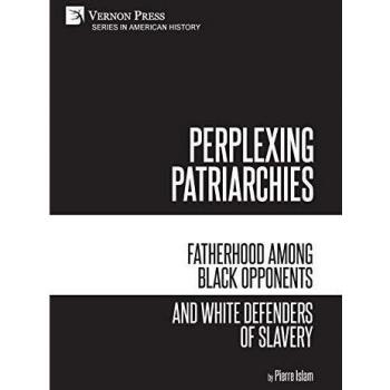 Perplexing Patriarchies: Fatherhood Among Black Opponents and White Defenders of Slavery (American History)