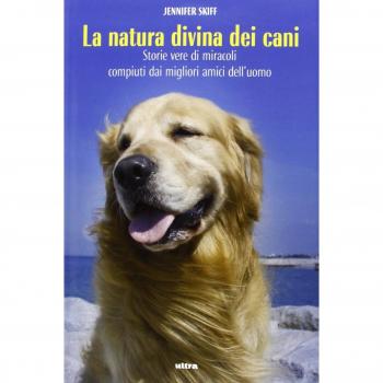 La natura divina dei cani. Storie vere di miracoli compiuti dai migliori amici dell'uomo