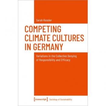 Sarah Kessler Competing Climate Cultures In Germany: Variations In The Collective Denying Of Responsibility And Efficacy (Soziologie Der Nachhaltigkeit)