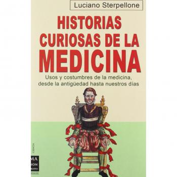 Historias curiosas de la medicina: Apasionantes anécdotas que van de los antiguos curanderos a los modernos cirujanos: Usos y Costumbres de la ... Hasta Nuestros Dias