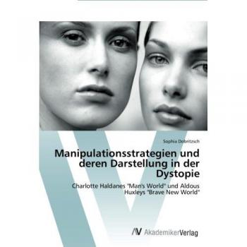 Manipulationsstrategien und deren Darstellung in der Dystopie: Charlotte Haldanes Man's World und Aldous Huxleys Brave New World