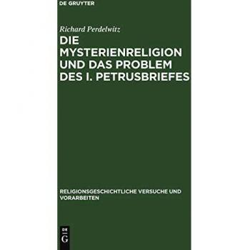 Die Mysterienreligion und das Problem des I. Petrusbriefes: Ein literarischer und religionsgeschichtlicher Versuch (Religionsgeschichtliche Versuche und Vorarbeiten, 11, 3, Band 11)