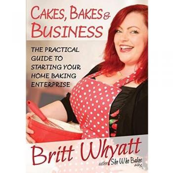 Cakes Bakes and Business : The Practical Guide To Starting Your Home Baking Enterprise