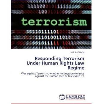 Responding Terrorism Under Human Rights Law Regime: War against Terrorism, whether to degrade violence against the Human race or to elevate it !