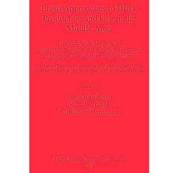 Fresh Approaches to Brick Production and Use in the Middle Ages: Proceedings of the session 'Utilization of Brick in the Medieval Period