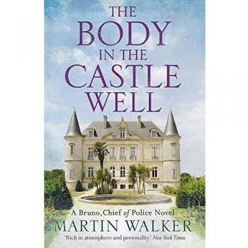 Martin Walker The Body In The Castle Well: Bruno, Chief Of Police 12 (The Dordogne Mysteries)