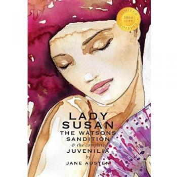 Lady Susan, The Watsons, Sandition, and the Complete Juvenilia