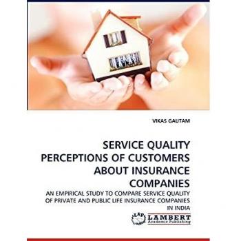 SERVICE QUALITY PERCEPTIONS OF CUSTOMERS ABOUT INSURANCE COMPANIES: AN EMPIRICAL STUDY TO COMPARE SERVICE QUALITY OF PRIVATE AND PUBLIC LIFE INSURANCE COMPANIES IN INDIA