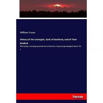 History of the Carnegies, Earls of Southesk, and of Their Kindred: With plates, including a portrait and a facsimile, a map and genealogical tables. Vol. 1