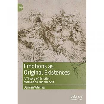 Emotions as Original Existences: A Theory of Emotion, Motivation and the Self
