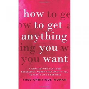 How to Get Anything You Want: A Goal-Setting Plan For Successful Women That Want It All, Win In Life & Business: A Goal-Setting Plan for Successful ... It All, to Win in Life & Business: A Goal