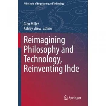 Reimagining Philosophy and Technology, Reinventing Ihde (Philosophy of Engineering and Technology, Band 33)