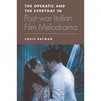 The Operatic and the Everyday in Postwar Italian Film Melodrama Louis Bayman