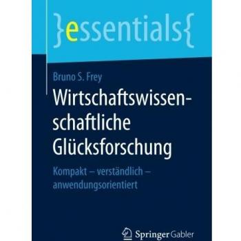 Wirtschaftswissenschaftliche Glücksforschung: Kompakt – verständlich – anwendungsorientiert (essentials)