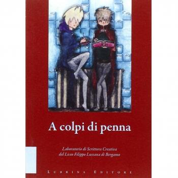 A colpi di penna. Elaborati di fine corso del laboratorio di scrittura creativa del Liceo Filippo Lussana di Bergamo