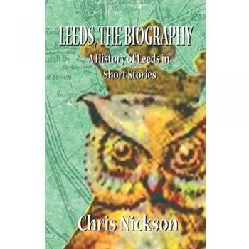 Leeds, the Biography: A History of Leeds in Short Stories