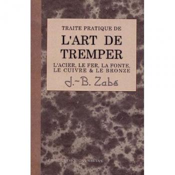 Traité pratique de l'art de tremper les métaux : L'acier, le fer, la fonte, le cuivre et le bronze