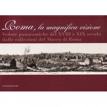 Roma la magnifica visione. Vedute panoramiche del XVIII e XIX secolo dalle collezioni del Museo di Roma. Ediz. illustrata