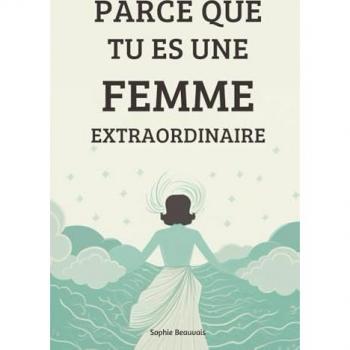 Sophie Beauvais Parce Que Tu Es Une Femme Extraordinaire: Accorde Toi L'Amour Que Tu Mérites Et Découvre Le Bonheur, La Confiance En Soi, Sans Bornes Qui T'Attend !