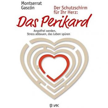 Der Schutzschirm fÃ1/4r Ihr Herz: Das Perikard: Angstfrei werden, Stress abbauen, das Leben spÃ1/4ren