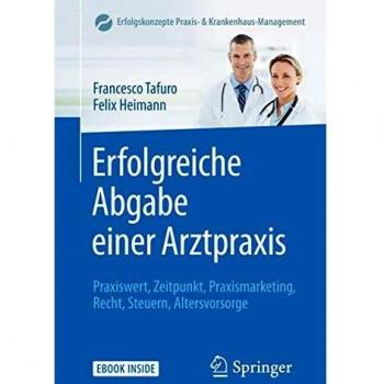 Erfolgreiche Abgabe einer Arztpraxis: Praxiswert, Zeitpunkt, Praxismarketing, Recht, Steuern, Altersvorsorge