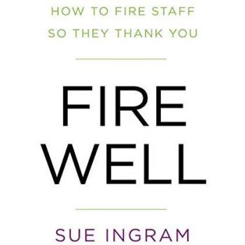 Fire Well: How To Fire Staff So They Thank You