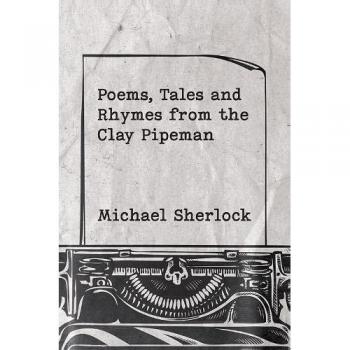 Poems Tales and Rhymes from the Clay Pipeman by Michael Sherlock