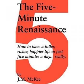 The Five-Minute Renaissance: How to Have a Fuller, Richer, Happier Life in Just Five Minutes a Day...Really.