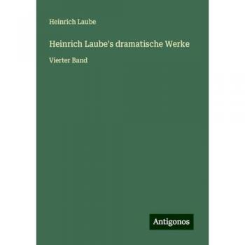 Heinrich Laube's dramatische Werke: Vierter Band