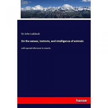 On the senses, instincts, and intelligence of animals: with special reference to insects