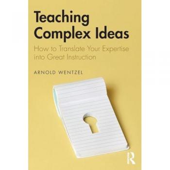 Teaching Complex Ideas: How to Translate Your Expertise into Great Instruction