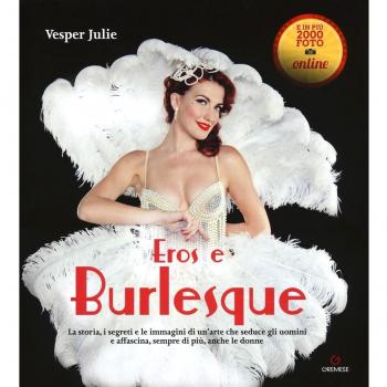 Eros e burlesque. La storia, i segreti e le immagini di un'arte che seduce gli uomini e affascina, sempre di più, anche le donne