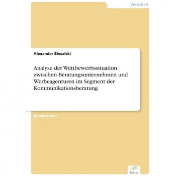 Biesalski, Alexander: Analyse der Wettbewerbssituation zwischen Beratungsunternehmen und Werbeagenturen im Segment der Kommunikationsberatung