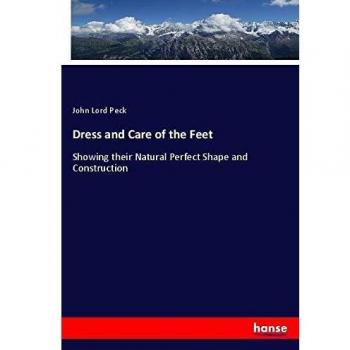Dress and Care of the Feet: Showing their Natural Perfect Shape and Construction