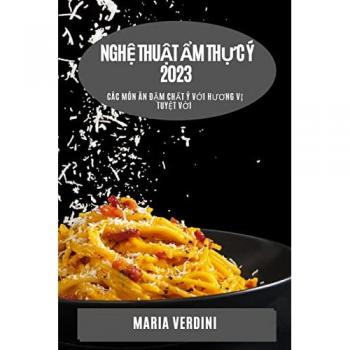 Verdini, Maria: Nghệ thuật ẩm thực Ý 2023: Các món ăn đậm chất Ý với hương vị tuyệt vờ