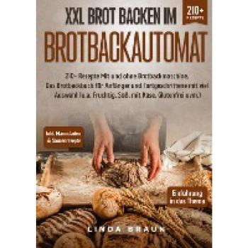 XXL Brot backen im Brotbackautomat: 210+ Rezepte Mit und ohne Brotbackmaschine. Das Brotbackbuch für Anfänger und Fortgeschrittene mit viel Auswahl (u.a. Fruchtig, Süß, mit Käse, Glutenfrei uvm.)