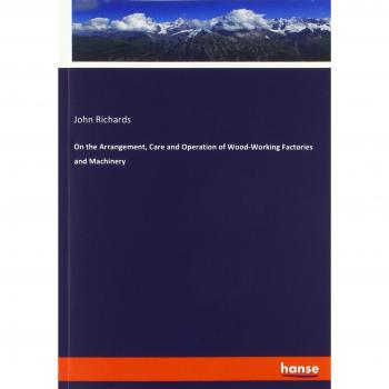 On the Arrangement, Care and Operation of Wood-Working Factories and Machinery