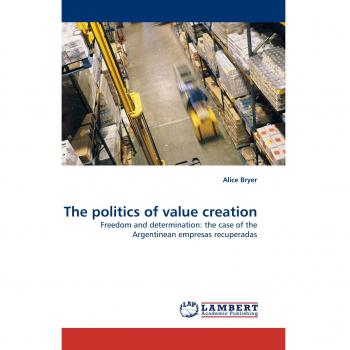 The politics of value creation: Freedom and determination: the case of the Argentinean empresas recuperadas