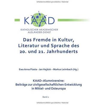 Das Fremde in Kultur, Literatur und Sprache des 20. und 21. Jahrhunderts: KAAD-Alumnivereine: Beiträge zur zivilgesellschaftlichen Entwicklung in Mittel